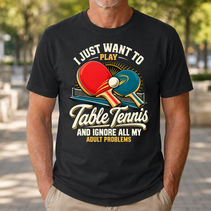 I Just Want To Play Table Tennis & Ignore All Adult Problems - 4-TS2D-Black