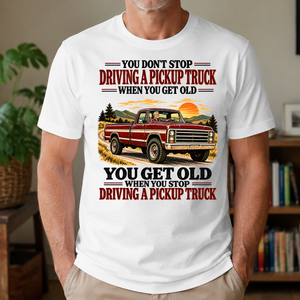 You Get Old When You Stop Driving A Pickup Truck - 4-TS2D-White