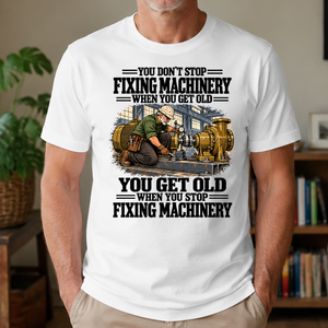 You Get Old When You Stop Fixing Machinery - 4-TS2D-White