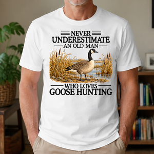 Never Underestimate An Old Man Who Loves Goose Hunting - 4-TS2D-White