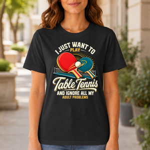I Just Want To Play Table Tennis & Ignore All Adult Problems - 6-TS2D-Black