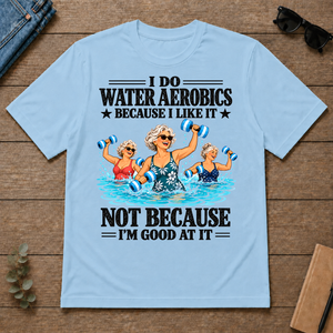 I Do Water Aerobics Because I Like It - light-blue - TS2D-LightBlue
