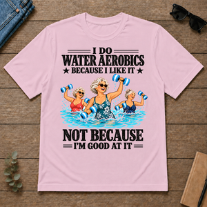 I Do Water Aerobics Because I Like It - light-pink - TS2D-LightPink