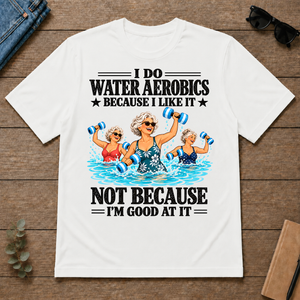 I Do Water Aerobics Because I Like It - white - TS2D-White