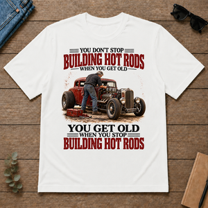 Building Hot Rods You Get Old When You Stop_ - white - TS2D-White