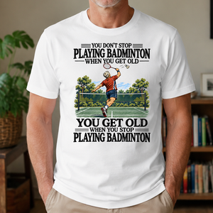 You Don't Stop Playing Badminton When You Get Old - 4-TS2D-White