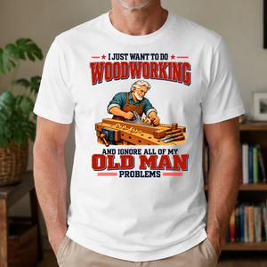 I Just Want To Do Woodworking & Ignore All Old Man Problems - 4-TS2D-White