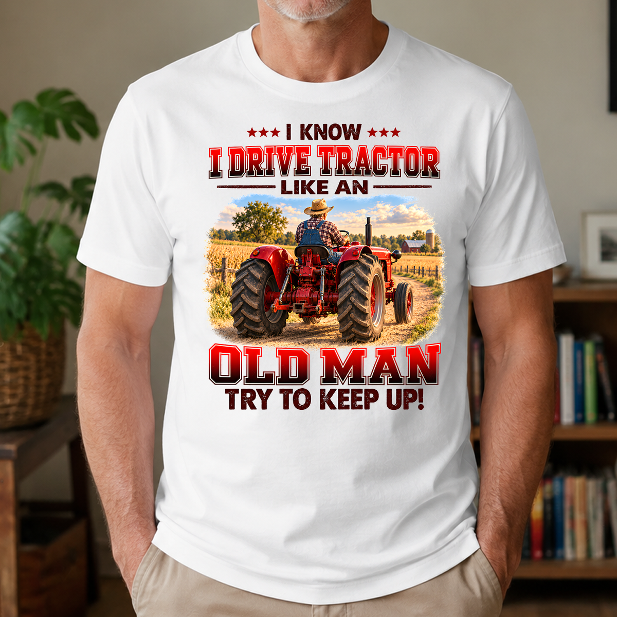 I Know I Drive Tractor Like An Old Man Try To Keep Up! - 4-TS2D-White