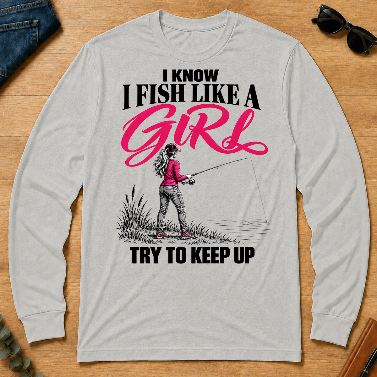 I Know I Fish Like A Girl Try To Keep Up - ash - LST2D-Ash
