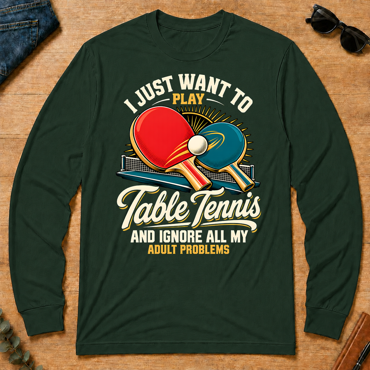 I Just Want To Play Table Tennis & Ignore All Adult Problems - forest-green - LST2D-ForestGreen