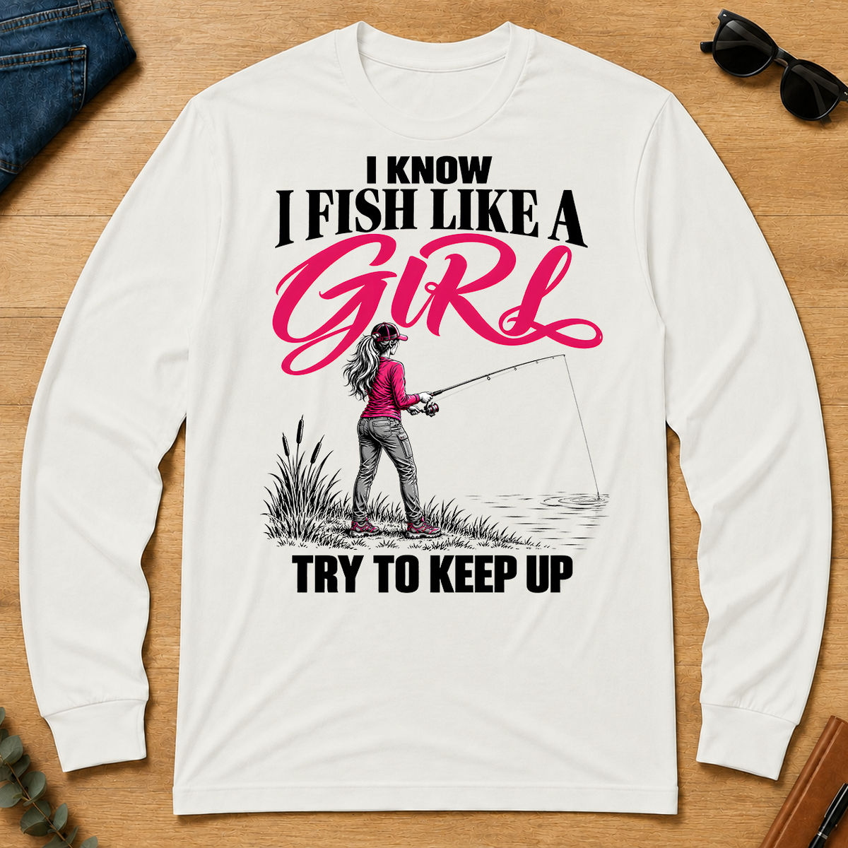 I Know I Fish Like A Girl Try To Keep Up - white - LST2D-White