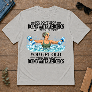 Don't Stop Doing Water Aerobics - ash - TS2D-Ash