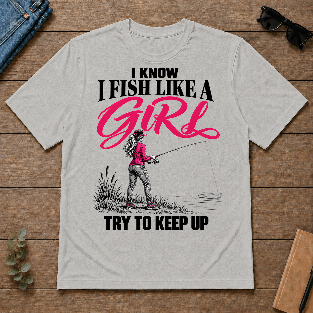 I Know I Fish Like A Girl Try To Keep Up - ash - TS2D-Ash