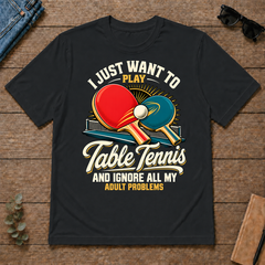 I Just Want To Play Table Tennis & Ignore All Adult Problems - black - TS2D-Black