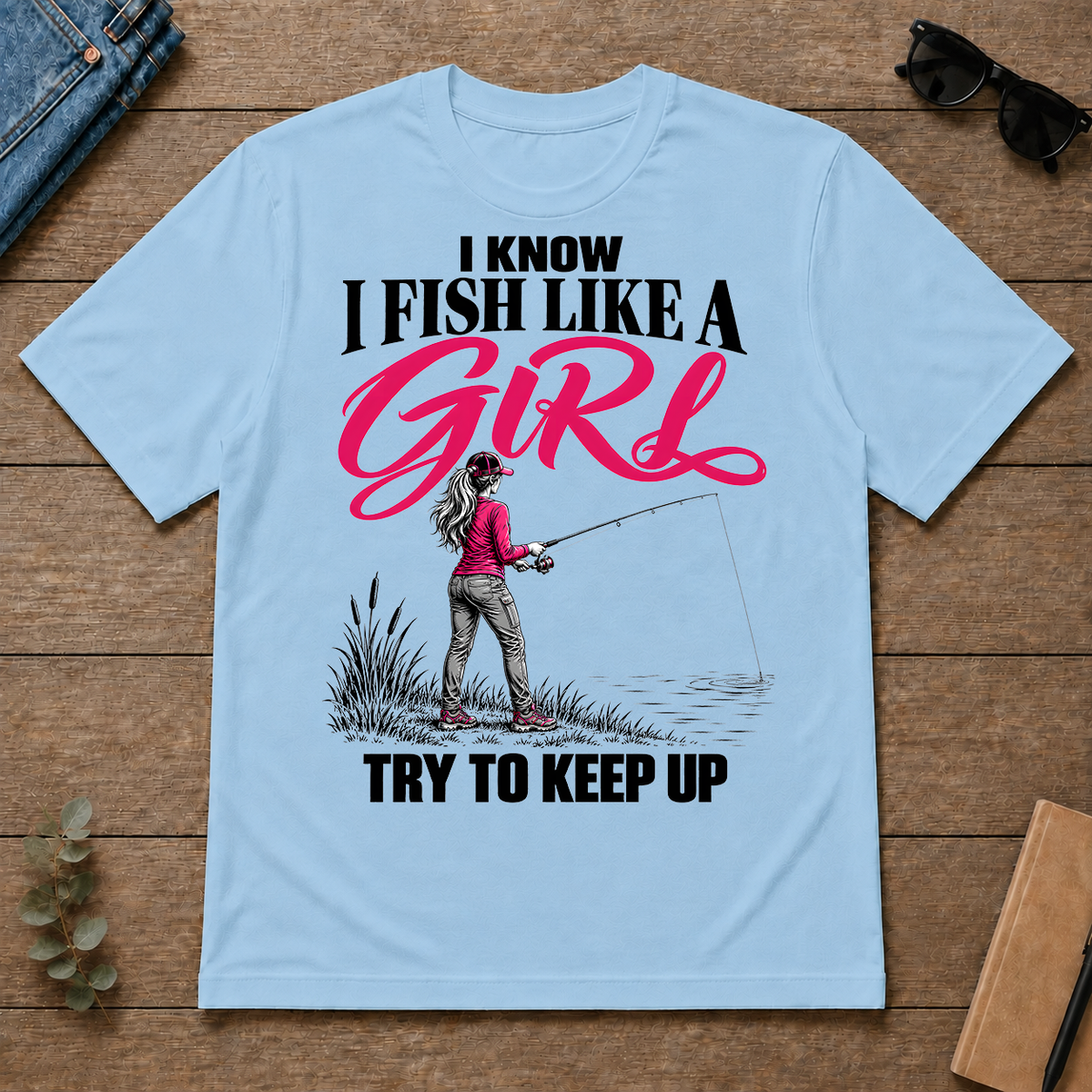 I Know I Fish Like A Girl Try To Keep Up - light-blue - TS2D-LightBlue