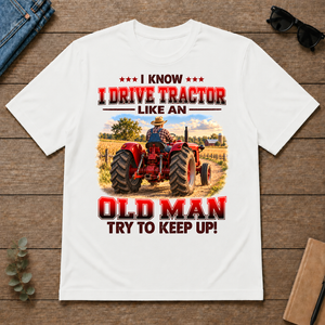 I Know I Drive Tractor Like An Old Man Try To Keep Up! - white - TS2D-White